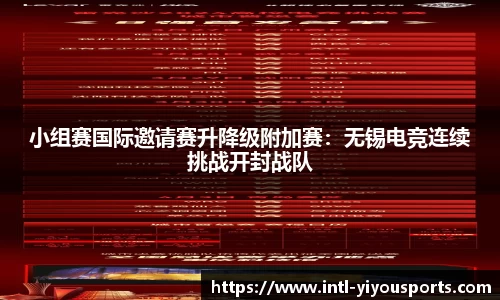 小组赛国际邀请赛升降级附加赛：无锡电竞连续挑战开封战队